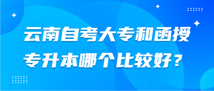 云南自考大專和函授專升本哪個(gè)比較好？