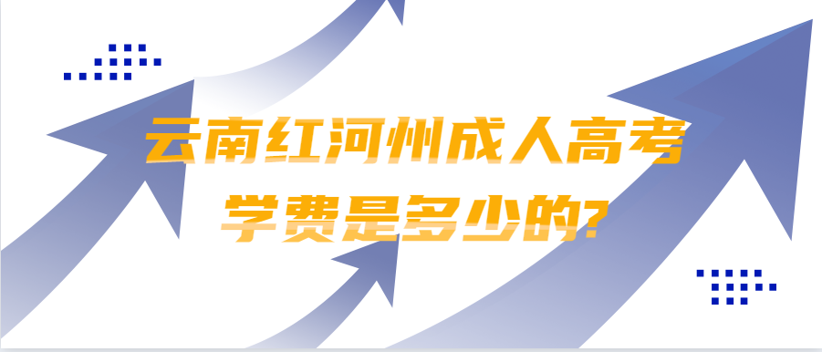 云南紅河州成人高考學(xué)費是多少的?