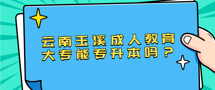 云南玉溪成人教育大專能專升本嗎？
