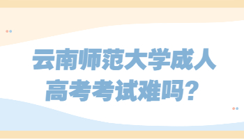 云南師范大學成人高考考試難嗎
