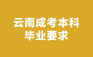 2024年云南成考本科畢業要求？