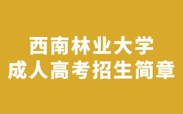 2024年西南林業大學成人高考招生簡章