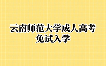 2024年云南師范大學成人高考免試入學說明
